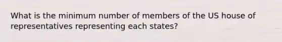 What is the minimum number of members of the US house of representatives representing each states?