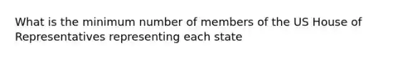 What is the minimum number of members of the US House of Representatives representing each state