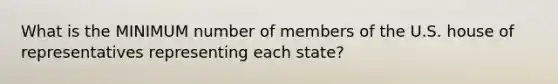 What is the MINIMUM number of members of the U.S. house of representatives representing each state?