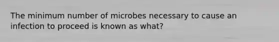 The minimum number of microbes necessary to cause an infection to proceed is known as what?