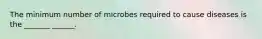 The minimum number of microbes required to cause diseases is the _______ ______.