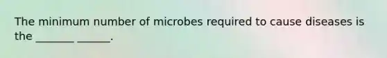 The minimum number of microbes required to cause diseases is the _______ ______.