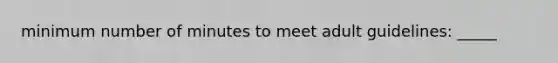 minimum number of minutes to meet adult guidelines: _____