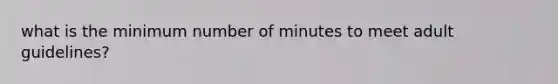 what is the minimum number of minutes to meet adult guidelines?