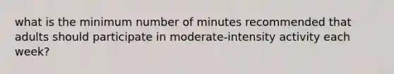 what is the minimum number of minutes recommended that adults should participate in moderate-intensity activity each week?