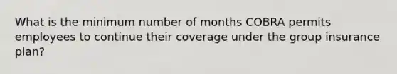 What is the minimum number of months COBRA permits employees to continue their coverage under the group insurance plan?