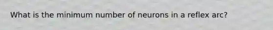 What is the minimum number of neurons in a reflex arc?