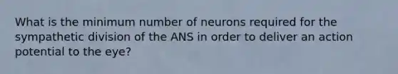 What is the minimum number of neurons required for the sympathetic division of the ANS in order to deliver an action potential to the eye?