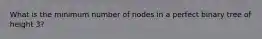 What is the minimum number of nodes in a perfect binary tree of height 3?