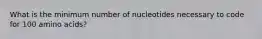 What is the minimum number of nucleotides necessary to code for 100 amino acids?