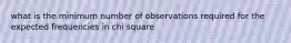 what is the minimum number of observations required for the expected frequencies in chi square