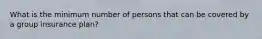 What is the minimum number of persons that can be covered by a group insurance plan?