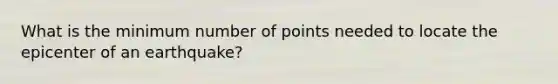 What is the minimum number of points needed to locate the epicenter of an earthquake?