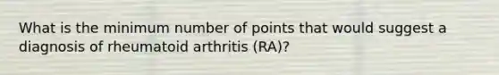 What is the minimum number of points that would suggest a diagnosis of rheumatoid arthritis (RA)?