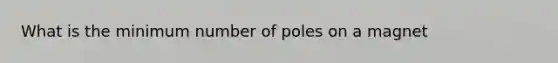 What is the minimum number of poles on a magnet