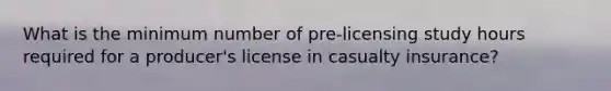 What is the minimum number of pre-licensing study hours required for a producer's license in casualty insurance?