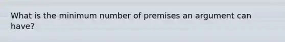 What is the minimum number of premises an argument can have?