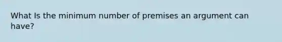 What Is the minimum number of premises an argument can have?