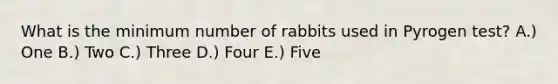 What is the minimum number of rabbits used in Pyrogen test? A.) One B.) Two C.) Three D.) Four E.) Five