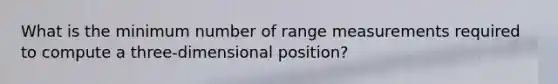 What is the minimum number of range measurements required to compute a three-dimensional position?