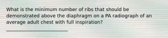 What is the minimum number of ribs that should be demonstrated above the diaphragm on a PA radiograph of an average adult chest with full inspiration? __________________________