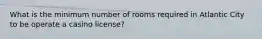 What is the minimum number of rooms required in Atlantic City to be operate a casino license?