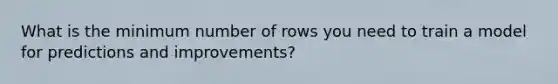 What is the minimum number of rows you need to train a model for predictions and improvements?