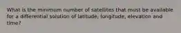 What is the minimum number of satellites that must be available for a differential solution of latitude, longitude, elevation and time?