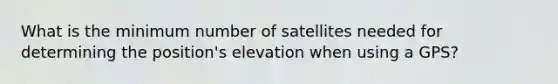 What is the minimum number of satellites needed for determining the position's elevation when using a GPS?