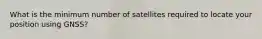 What is the minimum number of satellites required to locate your position using GNSS?