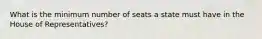 What is the minimum number of seats a state must have in the House of Representatives?