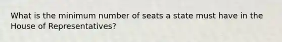 What is the minimum number of seats a state must have in the House of Representatives?