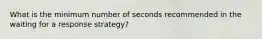 What is the minimum number of seconds recommended in the waiting for a response strategy?