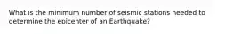 What is the minimum number of seismic stations needed to determine the epicenter of an Earthquake?