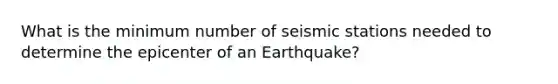 What is the minimum number of seismic stations needed to determine the epicenter of an Earthquake?