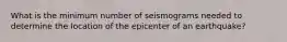 What is the minimum number of seismograms needed to determine the location of the epicenter of an earthquake?