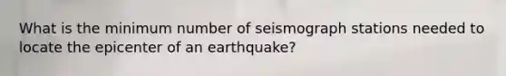 What is the minimum number of seismograph stations needed to locate the epicenter of an earthquake?