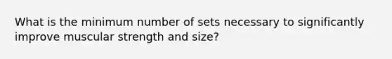 What is the minimum number of sets necessary to significantly improve muscular strength and size?