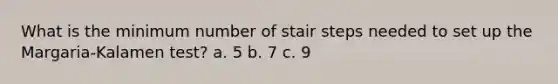 What is the minimum number of stair steps needed to set up the Margaria-Kalamen test? a. 5 b. 7 c. 9