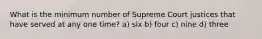 What is the minimum number of Supreme Court justices that have served at any one time? a) six b) four c) nine d) three