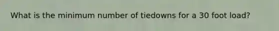 What is the minimum number of tiedowns for a 30 foot load?