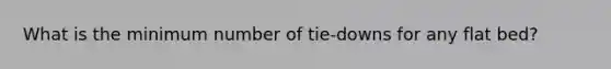 What is the minimum number of tie-downs for any flat bed?