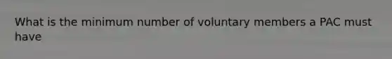 What is the minimum number of voluntary members a PAC must have