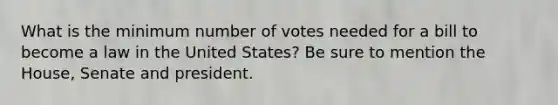 What is the minimum number of votes needed for a bill to become a law in the United States? Be sure to mention the House, Senate and president.