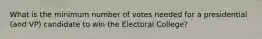 What is the minimum number of votes needed for a presidential (and VP) candidate to win the Electoral College?