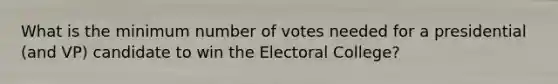 What is the minimum number of votes needed for a presidential (and VP) candidate to win the Electoral College?