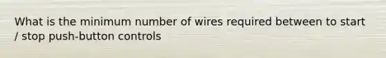 What is the minimum number of wires required between to start / stop push-button controls