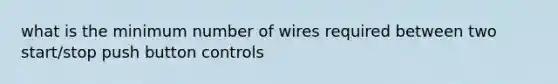 what is the minimum number of wires required between two start/stop push button controls