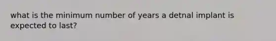 what is the minimum number of years a detnal implant is expected to last?