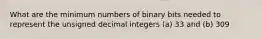 What are the minimum numbers of binary bits needed to represent the unsigned decimal integers (a) 33 and (b) 309